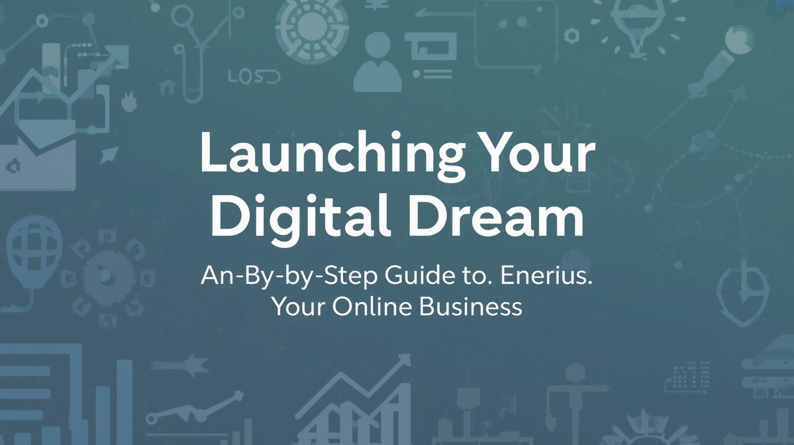 Launching Your Digital Dream: A Step-by-Step Guide to Setting Up Your Online Business